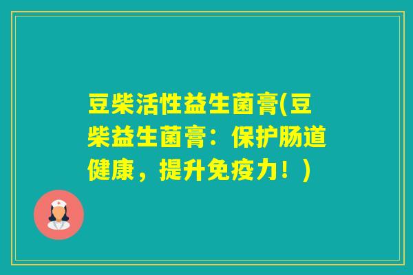 豆柴活性益生菌膏(豆柴益生菌膏：保护肠道健康，提升力！)