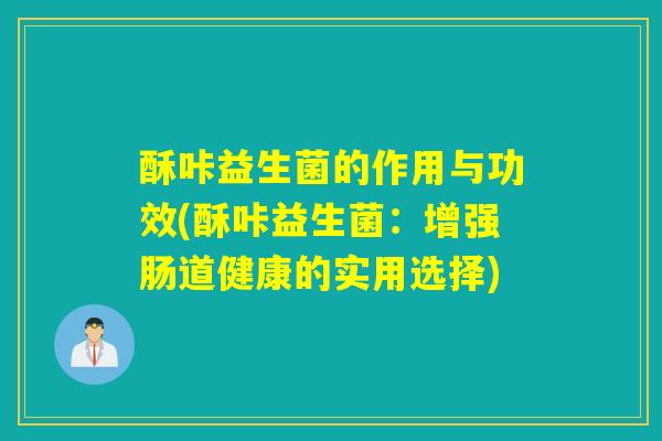 酥咔益生菌的作用与功效(酥咔益生菌：增强肠道健康的实用选择)