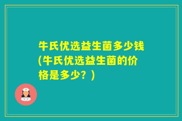 牛氏优选益生菌多少钱(牛氏优选益生菌的价格是多少？)