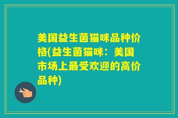 美国益生菌猫咪品种价格(益生菌猫咪：美国市场上最受欢迎的高价品种)