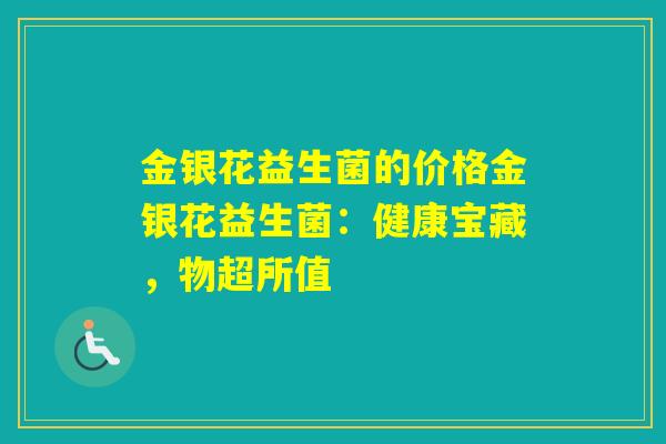 金银花益生菌的价格金银花益生菌：健康宝藏，物超所值