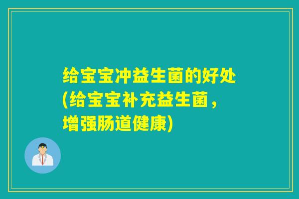 给宝宝冲益生菌的好处(给宝宝补充益生菌，增强肠道健康)