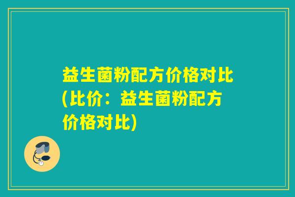 益生菌粉配方价格对比(比价：益生菌粉配方价格对比)