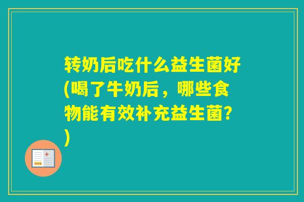转奶后吃什么益生菌好(喝了牛奶后，哪些食物能有效补充益生菌？)