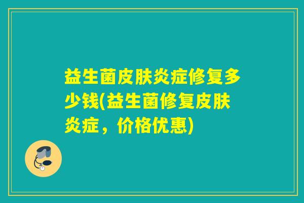 益生菌皮肤炎症修复多少钱(益生菌修复皮肤炎症，价格优惠)