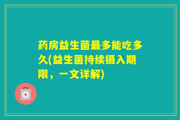 药房益生菌多能吃多久(益生菌持续摄入期限，一文详解)