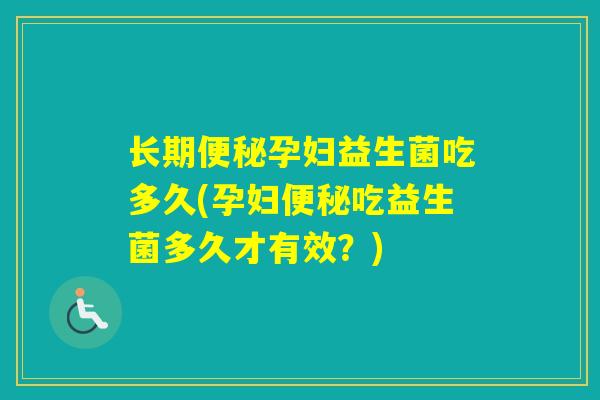 长期孕妇益生菌吃多久(孕妇吃益生菌多久才有效？)