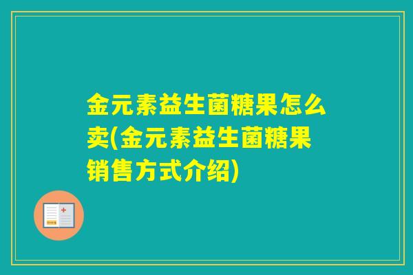 金元素益生菌糖果怎么卖(金元素益生菌糖果销售方式介绍)