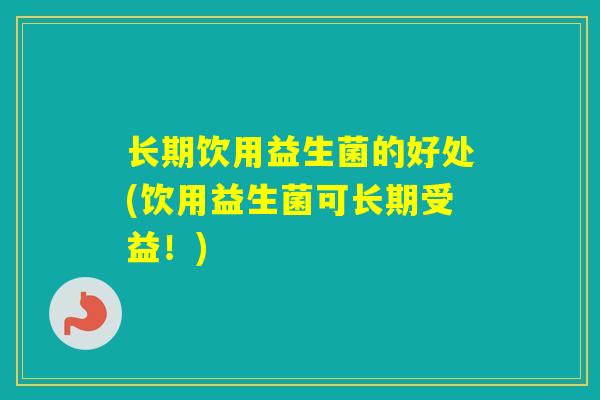 长期饮用益生菌的好处(饮用益生菌可长期受益！)
