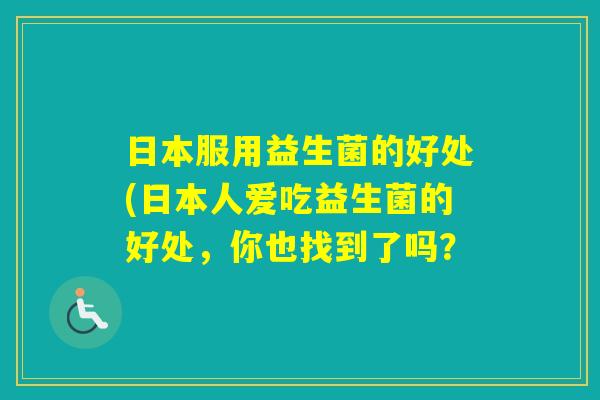 日本服用益生菌的好处(日本人爱吃益生菌的好处，你也找到了吗？