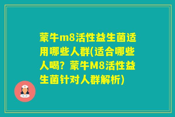蒙牛m8活性益生菌适用哪些人群(适合哪些人喝？蒙牛M8活性益生菌针对人群解析)