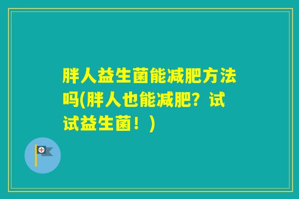 胖人益生菌能方法吗(胖人也能？试试益生菌！)