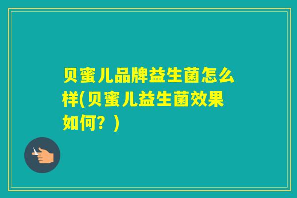 贝蜜儿品牌益生菌怎么样(贝蜜儿益生菌效果如何？)