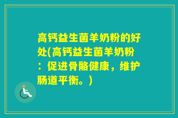 高钙益生菌羊奶粉的好处(高钙益生菌羊奶粉：促进骨骼健康，维护肠道平衡。)