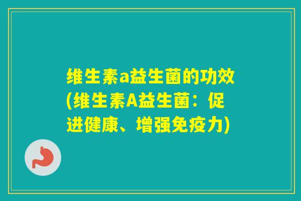 维生素a益生菌的功效(维生素A益生菌：促进健康、增强力)
