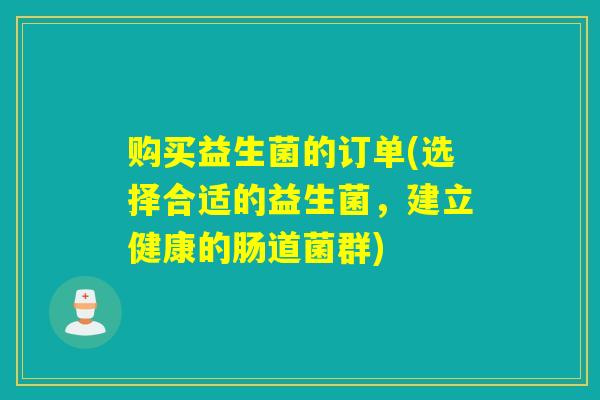 购买益生菌的订单(选择合适的益生菌，建立健康的肠道菌群)