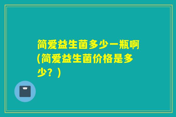 简爱益生菌多少一瓶啊(简爱益生菌价格是多少？)