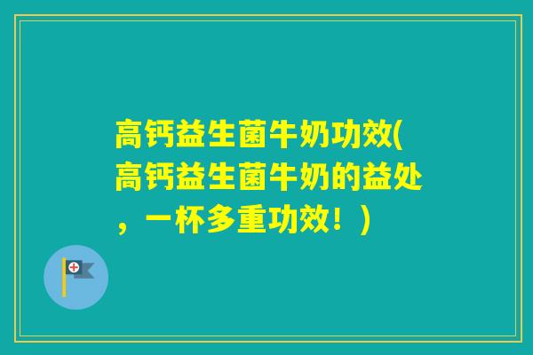 高钙益生菌牛奶功效(高钙益生菌牛奶的益处，一杯多重功效！)