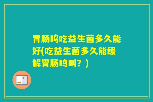 胃肠鸣吃益生菌多久能好(吃益生菌多久能缓解胃肠鸣叫？)