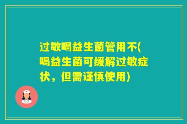 过敏喝益生菌管用不(喝益生菌可缓解过敏症状，但需谨慎使用)