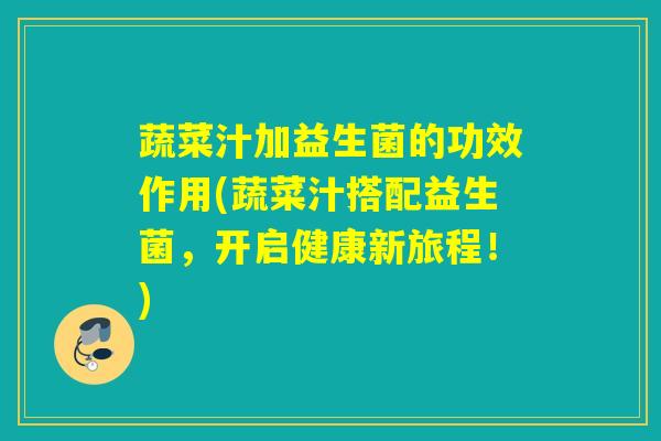 蔬菜汁加益生菌的功效作用(蔬菜汁搭配益生菌，开启健康新旅程！)