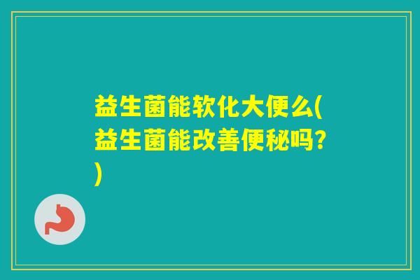 益生菌能软化大便么(益生菌能改善吗？)