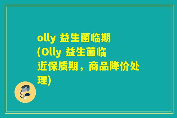 olly 益生菌临期(Olly 益生菌临近保质期，商品降价处理)