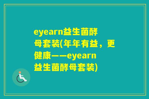 eyearn益生菌酵母套装(年年有益，更健康——eyearn益生菌酵母套装)