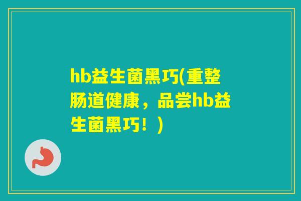 hb益生菌黑巧(重整肠道健康，品尝hb益生菌黑巧！)