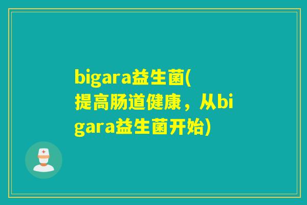 bigara益生菌(提高肠道健康，从bigara益生菌开始)