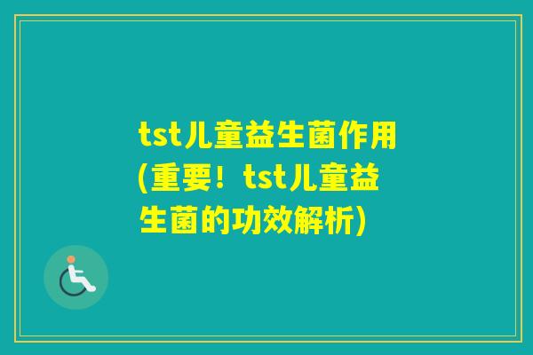 tst儿童益生菌作用(重要！tst儿童益生菌的功效解析)