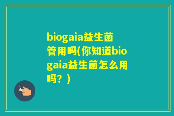 biogaia益生菌管用吗(你知道biogaia益生菌怎么用吗？)