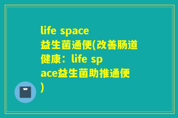 life space益生菌通便(改善肠道健康：life space益生菌助推通便)