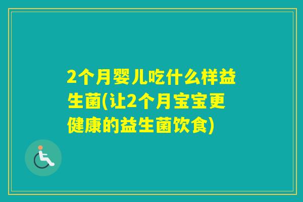 2个月婴儿吃什么样益生菌(让2个月宝宝更健康的益生菌饮食)