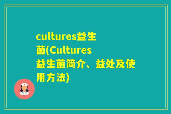 cultures益生菌(Cultures益生菌简介、益处及使用方法)