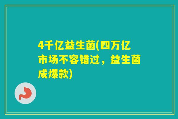 4千亿益生菌(四万亿市场不容错过，益生菌成爆款)