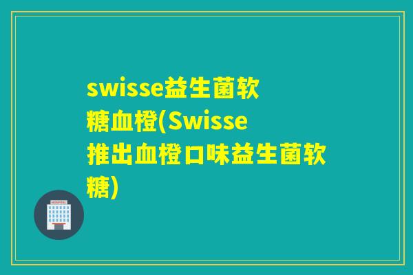 swisse益生菌软糖橙(Swisse推出橙口味益生菌软糖)