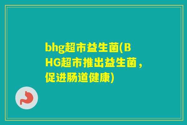 bhg超市益生菌(BHG超市推出益生菌，促进肠道健康)