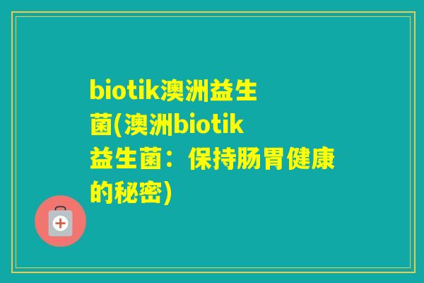 biotik澳洲益生菌(澳洲biotik益生菌：保持肠胃健康的秘密)