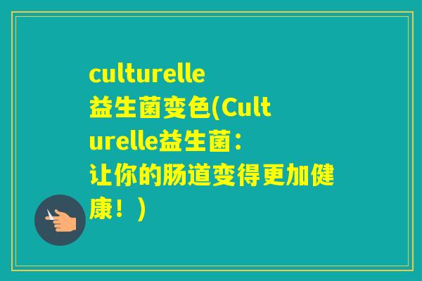 culturelle益生菌变色(Culturelle益生菌：让你的肠道变得更加健康！)
