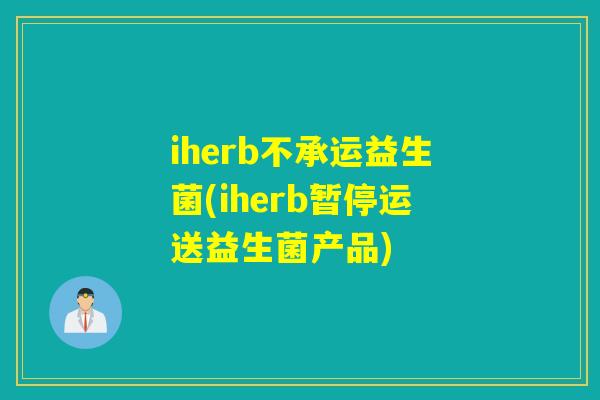 iherb不承运益生菌(iherb暂停运送益生菌产品)
