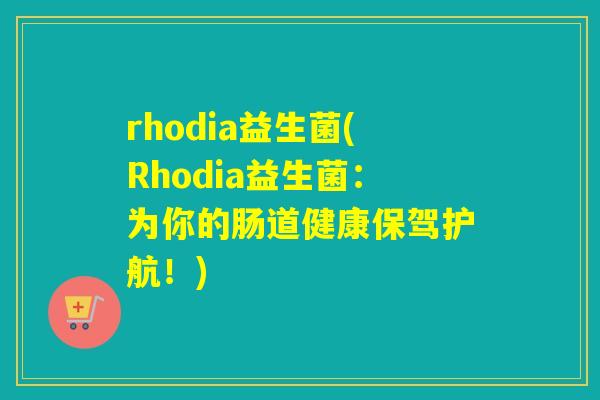 rhodia益生菌(Rhodia益生菌：为你的肠道健康保驾护航！)