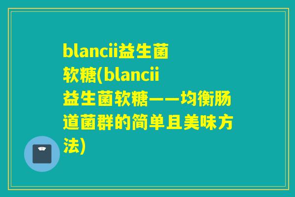 blancii益生菌软糖(blancii益生菌软糖——均衡肠道菌群的简单且美味方法)