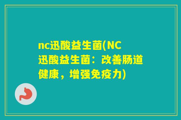nc迅酸益生菌(NC迅酸益生菌：改善肠道健康，增强力)