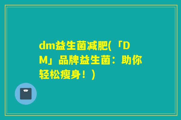 dm益生菌(「DM」品牌益生菌：助你轻松瘦身！)