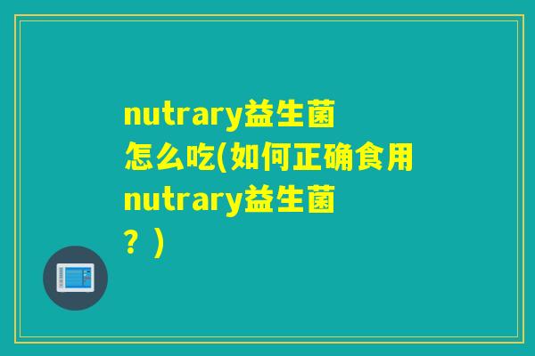 nutrary益生菌怎么吃(如何正确食用nutrary益生菌？)