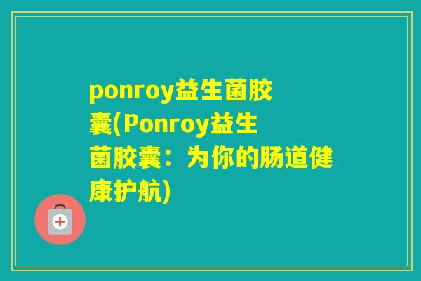 ponroy益生菌胶囊(Ponroy益生菌胶囊：为你的肠道健康护航)
