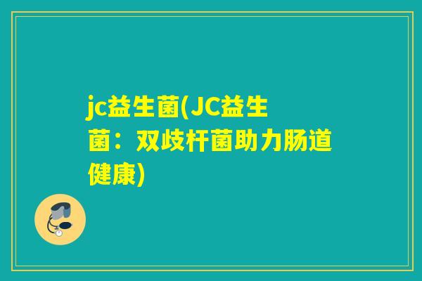 jc益生菌(JC益生菌：双歧杆菌助力肠道健康)