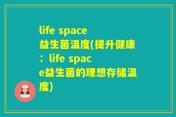 life space益生菌温度(提升健康：life space益生菌的理想存储温度)