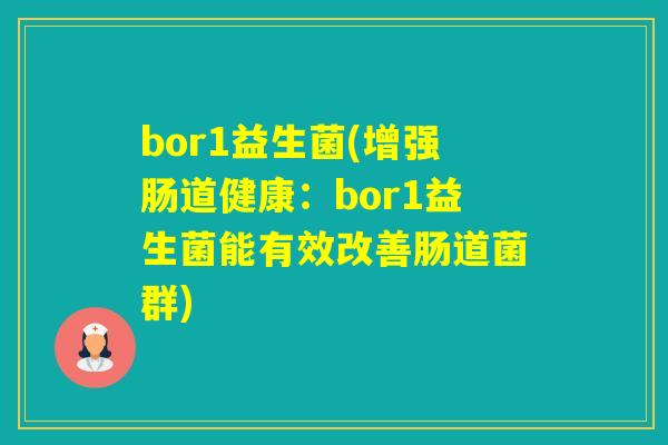 bor1益生菌(增强肠道健康：bor1益生菌能有效改善肠道菌群)